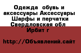 Одежда, обувь и аксессуары Аксессуары - Шарфы и перчатки. Свердловская обл.,Ирбит г.